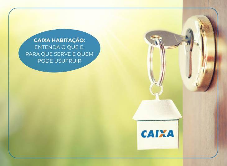 Caixa Habitação: entenda o que é, para que serve e quem pode usufruir