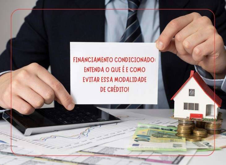 Financiamento Condicionado: entenda o que é e como evitar essa modalidade de crédito