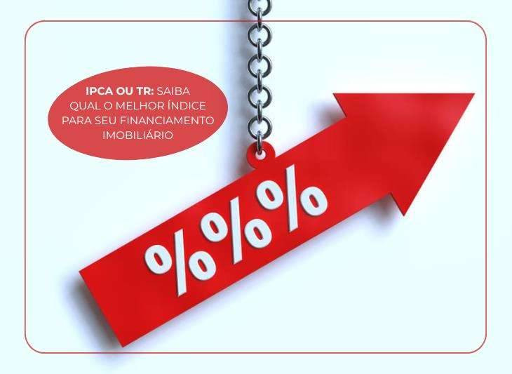 IPCA ou TR: saiba qual o melhor índice para seu financiamento imobiliário